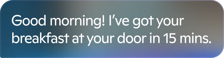 Go: Good morning! I've got your breakfast at your door in 15 mins.